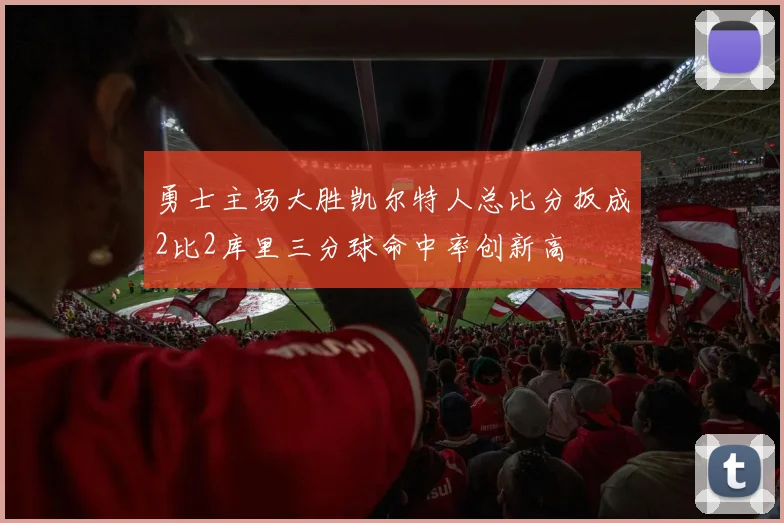 勇士主场大胜凯尔特人总比分扳成2比2库里三分球命中率创新高