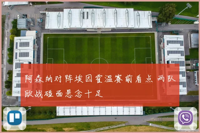 阿森纳对阵埃因霍温赛前看点 两队欧战碰面悬念十足