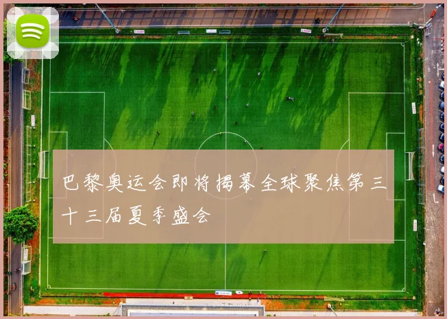 巴黎奥运会即将揭幕全球聚焦第三十三届夏季盛会