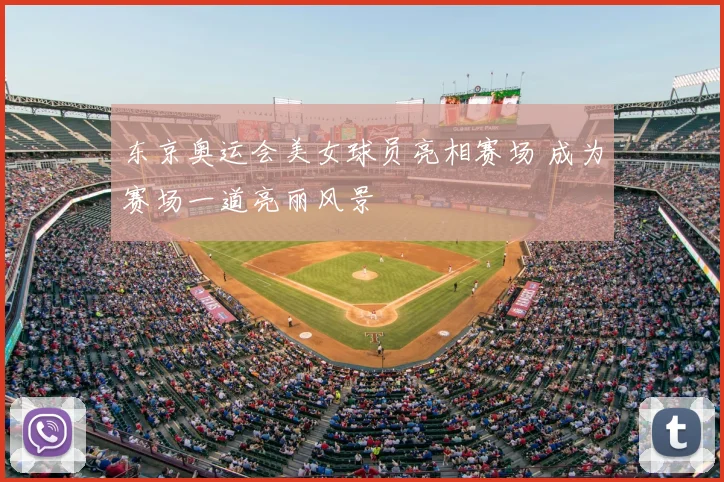 东京奥运会美女球员亮相赛场 成为赛场一道亮丽风景