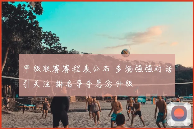 甲级联赛赛程表公布 多场强强对话引关注 排名争夺悬念升级