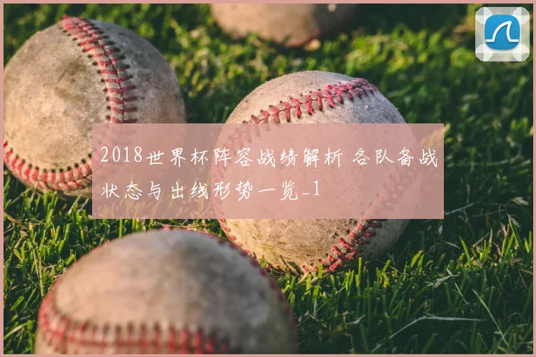 2018世界杯阵容战绩解析 各队备战状态与出线形势一览_1