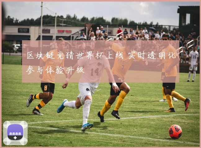 区块链竞猜世界杯上线 实时透明化参与体验升级