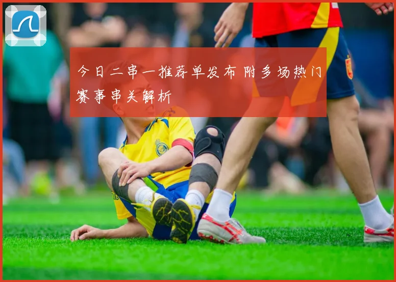 今日二串一推荐单发布 附多场热门赛事串关解析