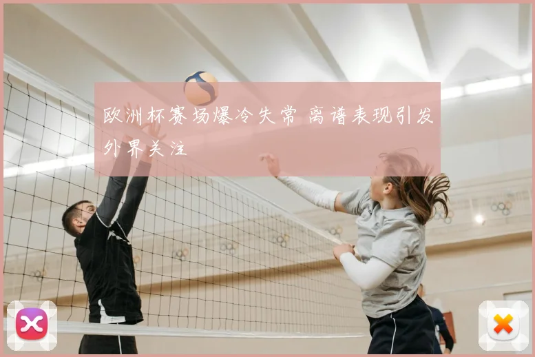 欧洲杯赛场爆冷失常 离谱表现引发外界关注