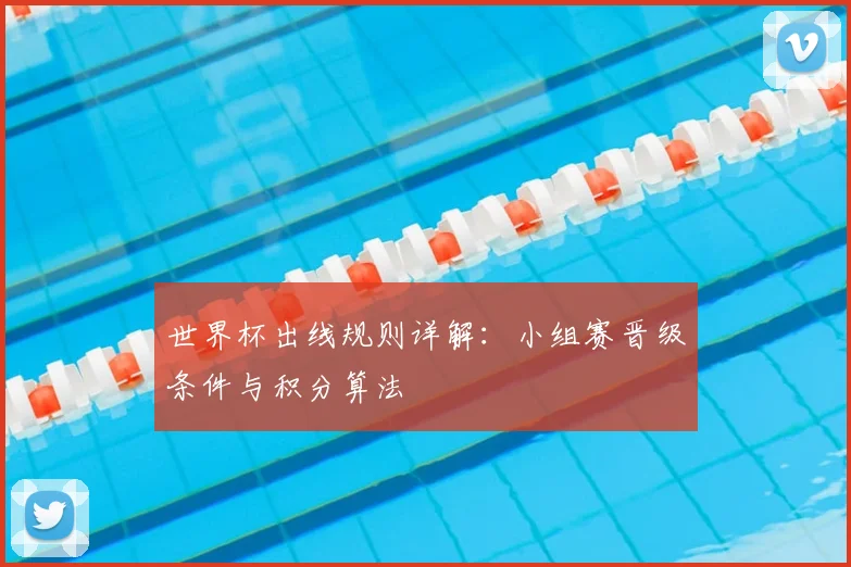 世界杯出线规则详解：小组赛晋级条件与积分算法