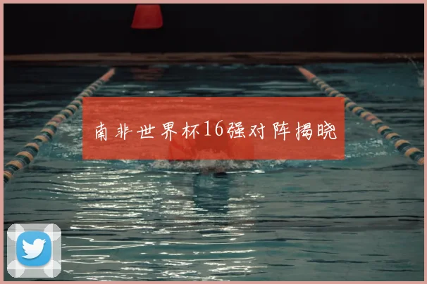 南非世界杯16强对阵揭晓
