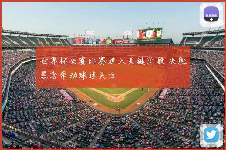 世界杯决赛比赛进入关键阶段 决胜悬念牵动球迷关注