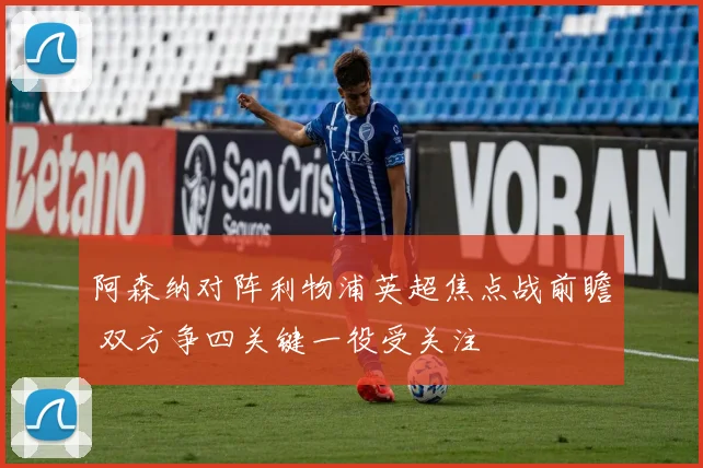 阿森纳对阵利物浦英超焦点战前瞻 双方争四关键一役受关注