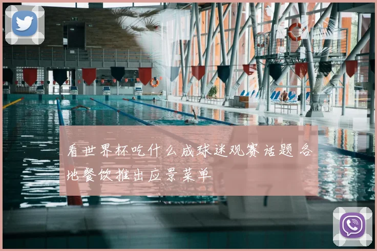 看世界杯吃什么成球迷观赛话题 各地餐饮推出应景菜单