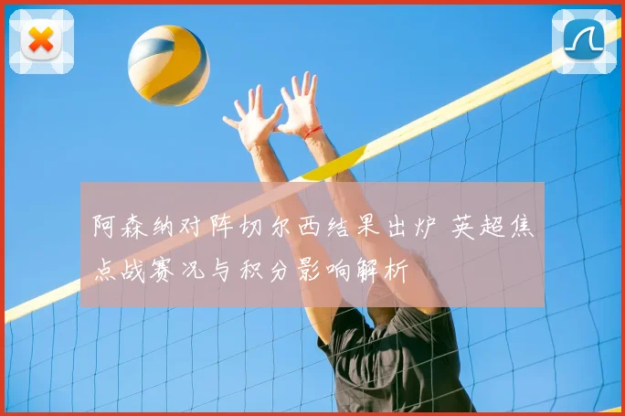 阿森纳对阵切尔西结果出炉 英超焦点战赛况与积分影响解析