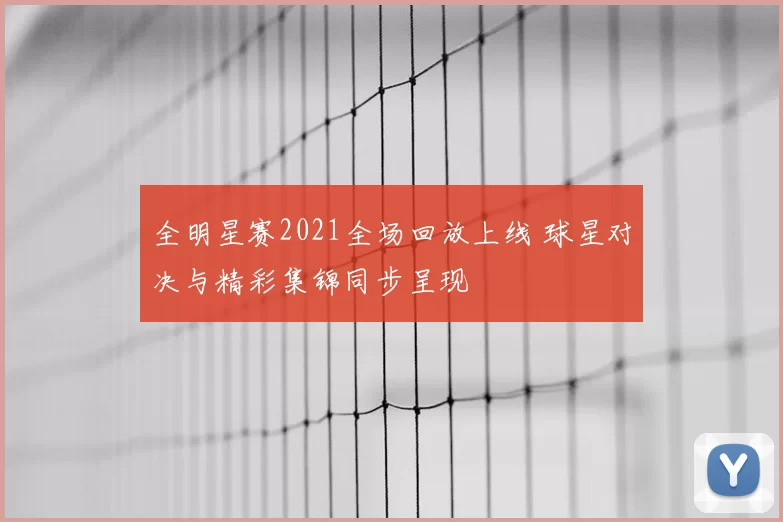 全明星赛2021全场回放上线 球星对决与精彩集锦同步呈现