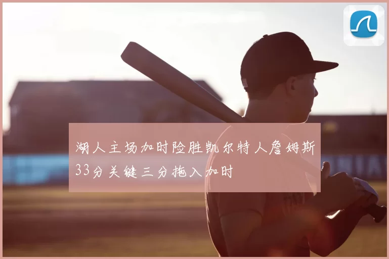 湖人主场加时险胜凯尔特人詹姆斯33分关键三分拖入加时