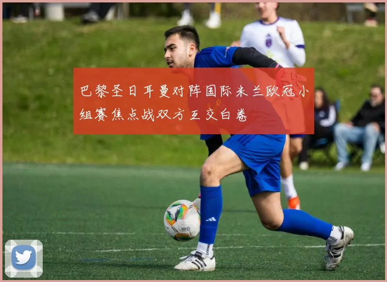 巴黎圣日耳曼对阵国际米兰欧冠小组赛焦点战双方互交白卷