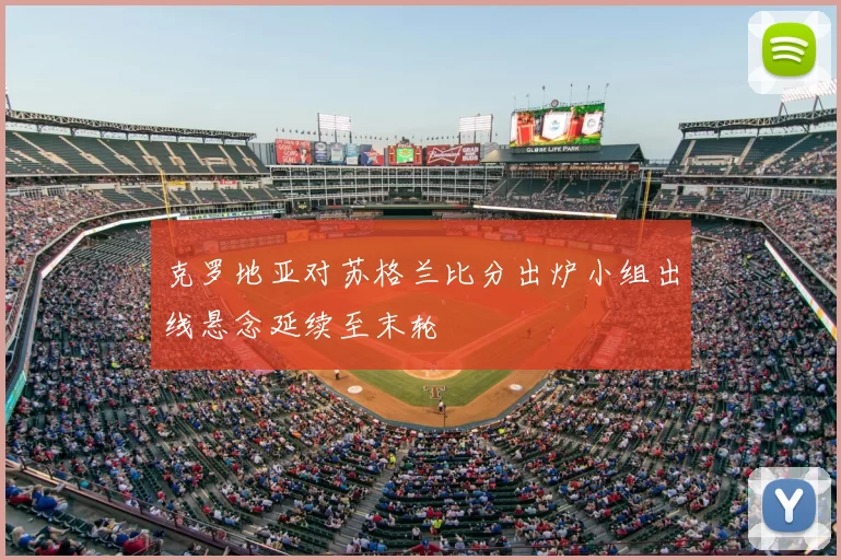 克罗地亚对苏格兰比分出炉小组出线悬念延续至末轮