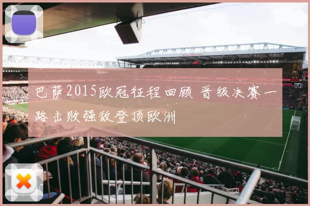 巴萨2015欧冠征程回顾 晋级决赛一路击败强敌登顶欧洲