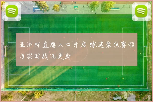 亚洲杯直播入口开启 球迷聚焦赛程与实时战况更新
