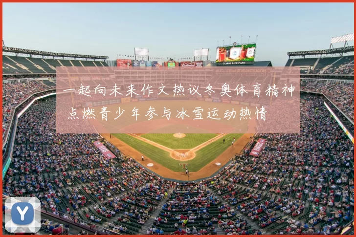 一起向未来作文热议冬奥体育精神 点燃青少年参与冰雪运动热情