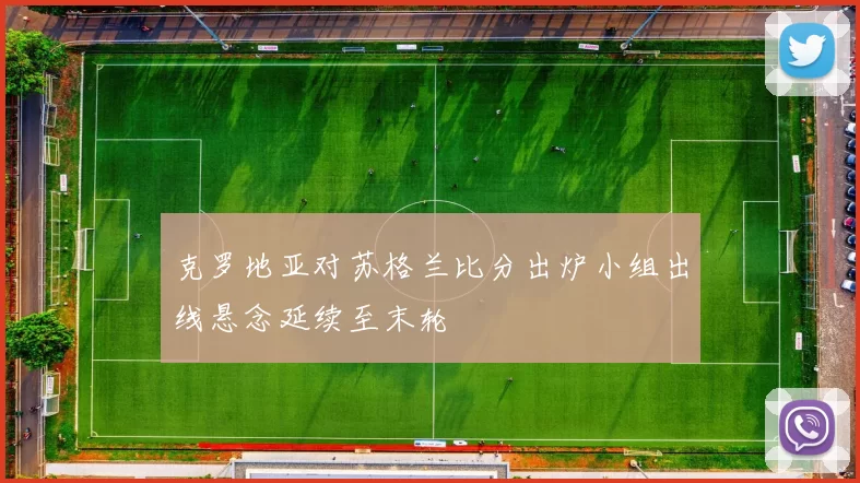 克罗地亚对苏格兰比分出炉小组出线悬念延续至末轮