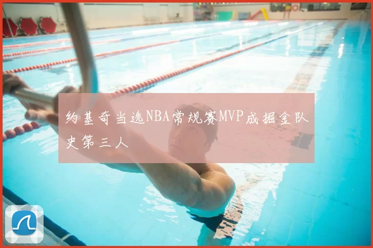 约基奇当选NBA常规赛MVP成掘金队史第三人