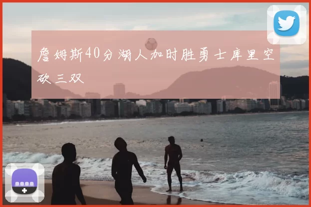 詹姆斯40分湖人加时胜勇士库里空砍三双