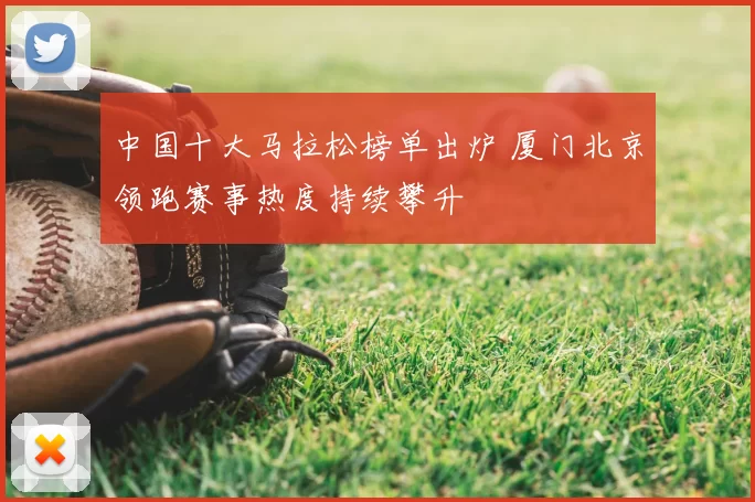 中国十大马拉松榜单出炉 厦门北京领跑赛事热度持续攀升