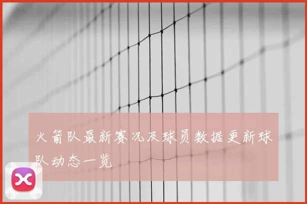 火箭队最新赛况及球员数据更新球队动态一览