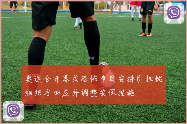 奥运会开幕式恐怖节目安排引担忧组织方回应并调整安保措施