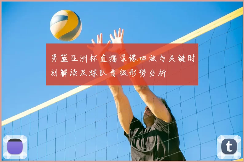 男篮亚洲杯直播录像回放与关键时刻解读及球队晋级形势分析