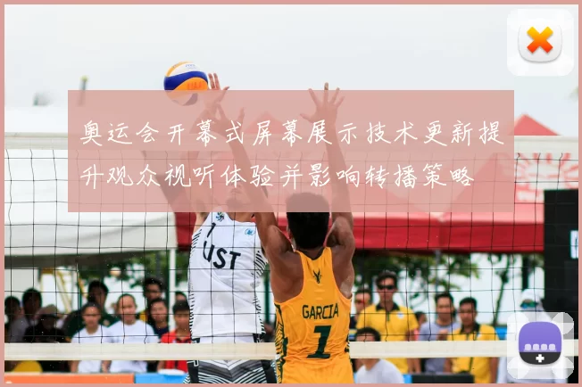 奥运会开幕式屏幕展示技术更新提升观众视听体验并影响转播策略