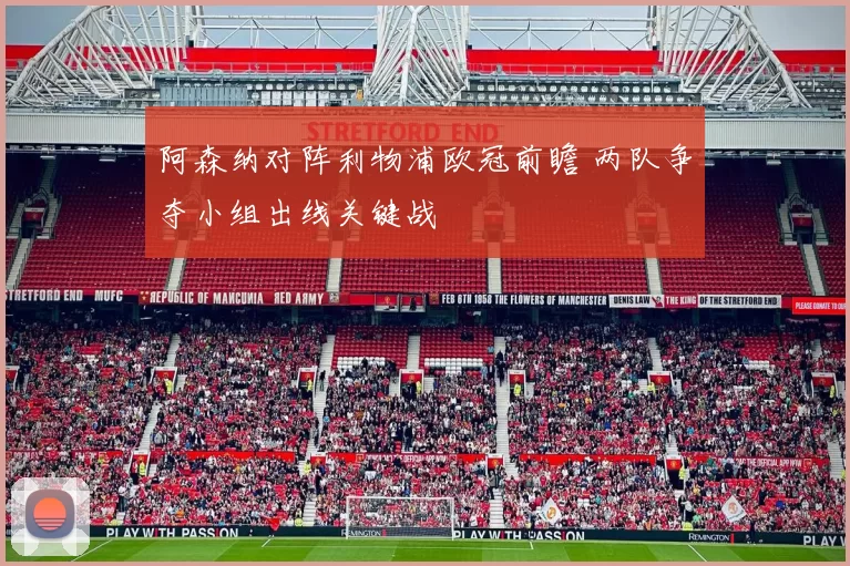 阿森纳对阵利物浦欧冠前瞻 两队争夺小组出线关键战