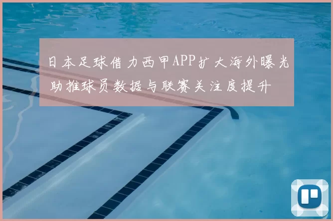 日本足球借力西甲APP扩大海外曝光 助推球员数据与联赛关注度提升
