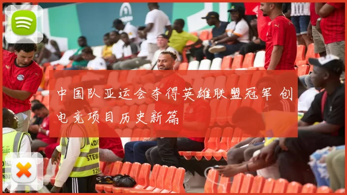 中国队亚运会夺得英雄联盟冠军 创电竞项目历史新篇