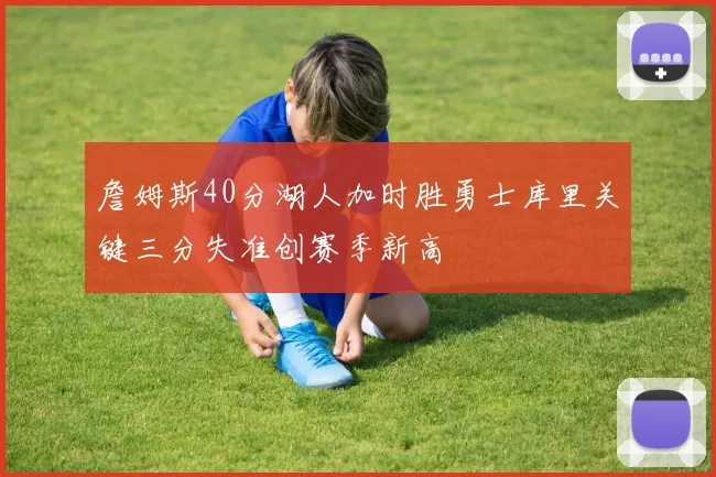 詹姆斯40分湖人加时胜勇士库里关键三分失准创赛季新高