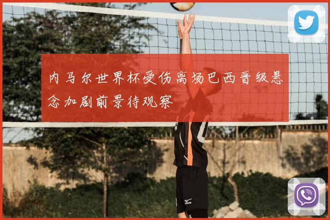 内马尔世界杯受伤离场巴西晋级悬念加剧前景待观察