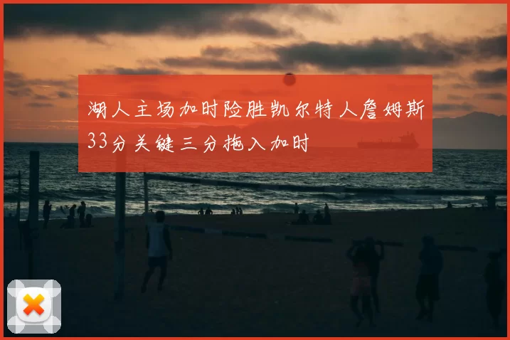 湖人主场加时险胜凯尔特人詹姆斯33分关键三分拖入加时