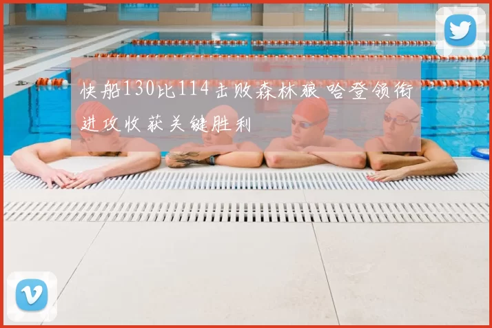 快船130比114击败森林狼 哈登领衔进攻收获关键胜利