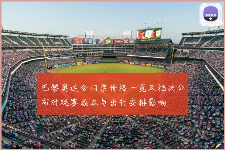 巴黎奥运会门票价格一览及档次公布对观赛成本与出行安排影响