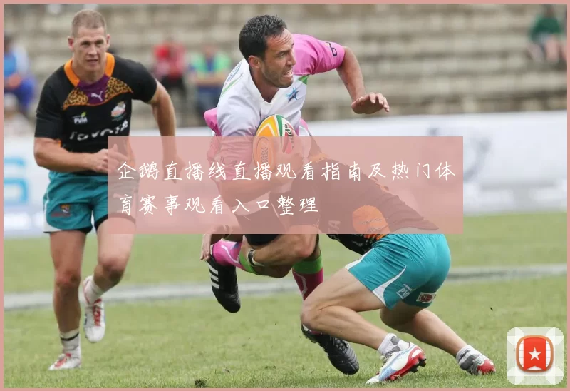 企鹅直播线直播观看指南及热门体育赛事观看入口整理